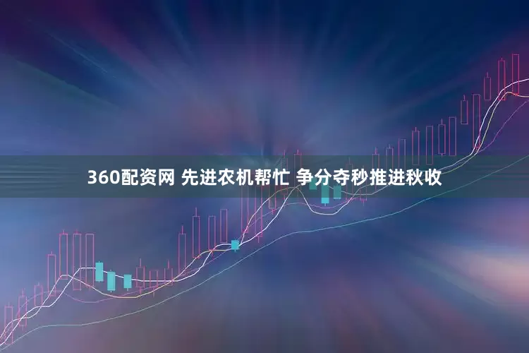 360配资网 先进农机帮忙 争分夺秒推进秋收