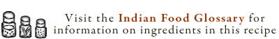 Visit the Indian Food Glossary for information on the ingredients in this recipe