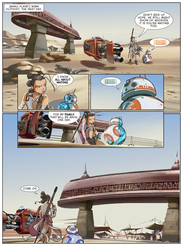 Star Wars: The Force Awakens Graphic Novel Adaptation Story Adaptation: Alessandro Ferrari Layout: Simone Buofontino Inks/Clean Up: Igor Chimisso Character Studies: Igor Chimisso Background/Settings: Massimo Rocca, Davide Turotti Characters: Kawaii Creative Studio Cover: Eric Jones Star Wars created by George Lucas. Star Wars: The Force Awakens Graphic Novel Adaptation Story Adaptation: Alessandro Ferrari Layout: Simone Buofontino Inks/Clean Up: Igor Chimisso Character Studies: Igor Chimisso Background/Settings: Massimo Rocca, Davide Turotti Characters: Kawaii Creative Studio Cover: Eric Jones Star Wars created by George Lucas.