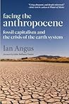 Facing the Anthropocene by Ian Angus Facing the Anthropocene by Ian Angus