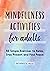 Mindfulness Activities for Adults 50 Simple Exercises to Relax, Stay Present, and Find Peace by Matthew Rezac MPS ACC