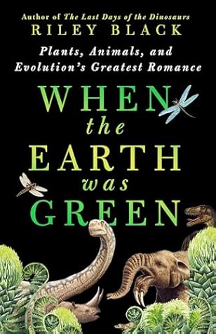 When the Earth Was Green by Riley Black When the Earth Was Green by Riley Black
