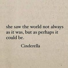 a quote from cinderella about she saw the world not always as it was, but as perhaps it could be