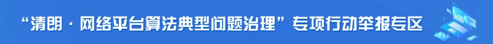 “清朗·网络平台算法典型问题治理”专项行动举报专区 “清朗·网络平台算法典型问题治理”专项行动举报专区